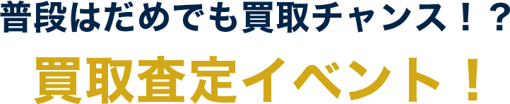 普段はだめでも買取チャンス！？買取査定イベント！